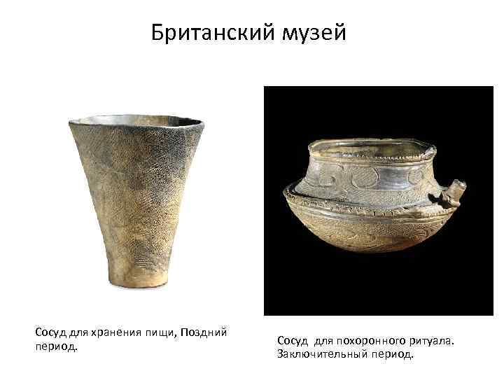 Британский музей Сосуд для хранения пищи, Поздний период. Сосуд для похоронного ритуала. Заключительный период.