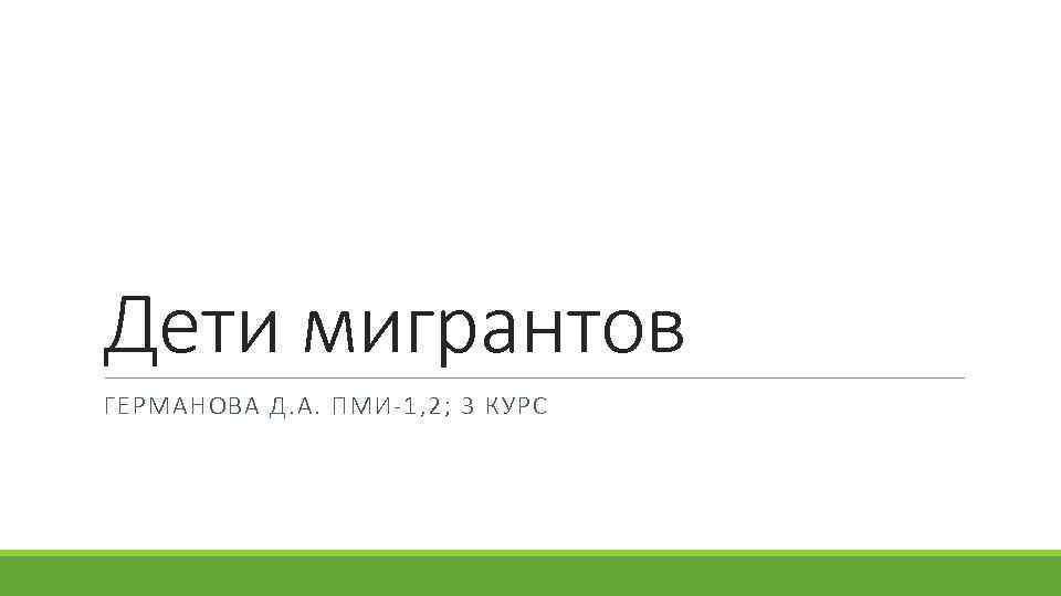 Дети мигрантов ГЕРМАНОВА Д. А. ПМИ-1, 2; 3 КУРС 
