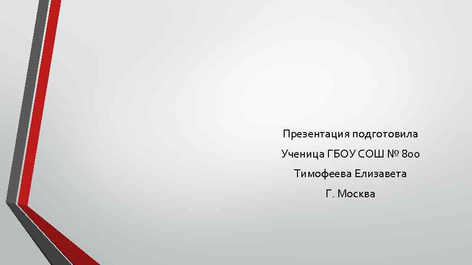 Презентация подготовила Ученица ГБОУ СОШ № 800 Тимофеева Елизавета Г. Москва 