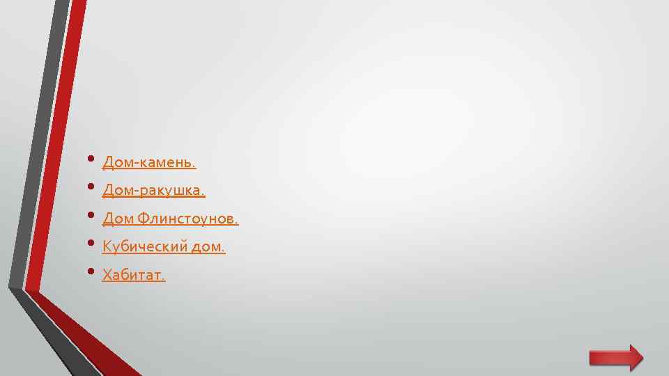 • Дом-камень. • Дом-ракушка. • Дом Флинстоунов. • Кубический дом. • Хабитат. 