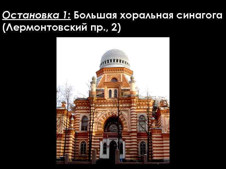 Остановка 1: Большая хоральная синагога (Лермонтовский пр. , 2) 