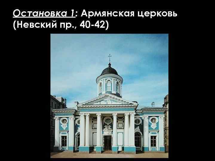 Остановка 1: Армянская церковь (Невский пр. , 40 -42) 