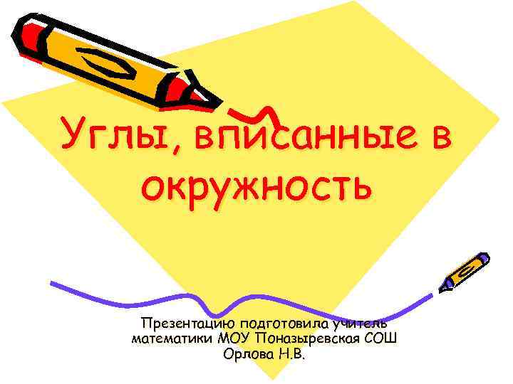 Углы, вписанные в окружность Презентацию подготовила учитель математики МОУ Поназыревская СОШ Орлова Н. В.