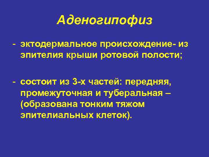 Аденогипофиз - эктодермальное происхождение- из эпителия крыши ротовой полости; - состоит из 3 -х