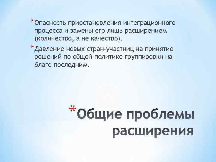 *Опасность приостановления интеграционного процесса и замены его лишь расширением (количество, а не качество). *Давление