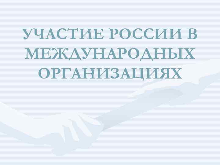 УЧАСТИЕ РОССИИ В МЕЖДУНАРОДНЫХ ОРГАНИЗАЦИЯХ 
