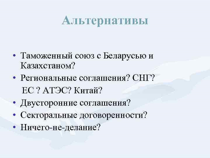 Альтернативы • Таможенный союз с Беларусью и Казахстаном? • Региональные соглашения? СНГ? ЕС ?
