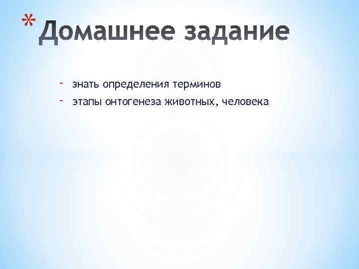 * - знать определения терминов этапы онтогенеза животных, человека 