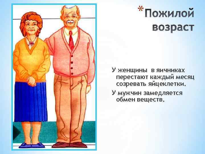 * У женщины в яичниках перестают каждый месяц созревать яйцеклетки. У мужчин замедляется обмен