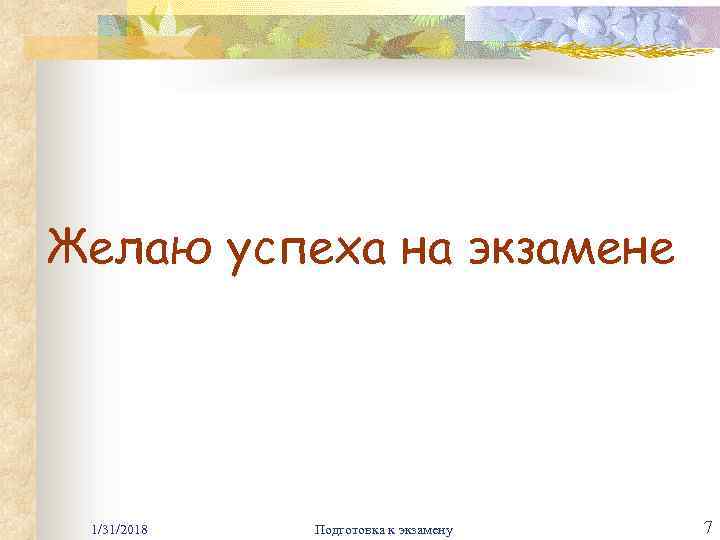 Желаю успеха на экзамене 1/31/2018 Подготовка к экзамену 7 