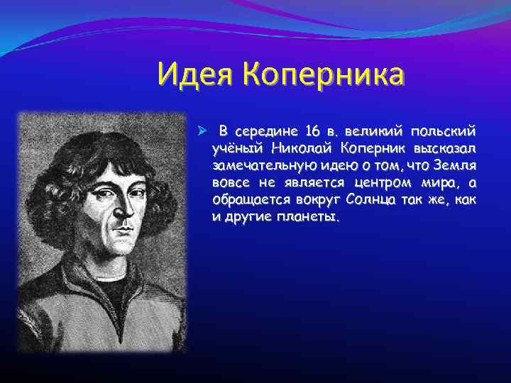 Идея Коперника Ø В середине 16 в. великий польский учёный Николай Коперник высказал замечательную