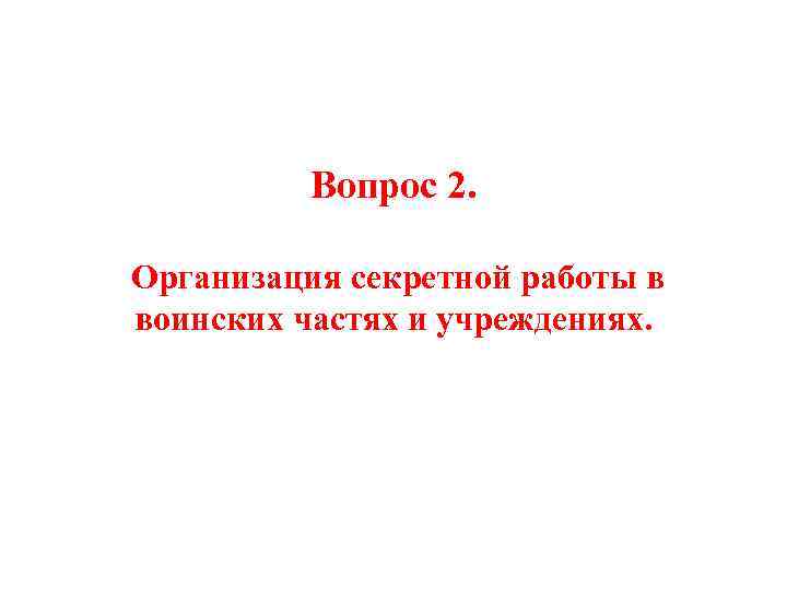 Вопрос 2. Организация секретной работы в воинских частях и учреждениях. 