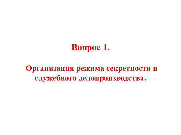 Вопрос 1. Организация режима секретности и служебного делопроизводства. 