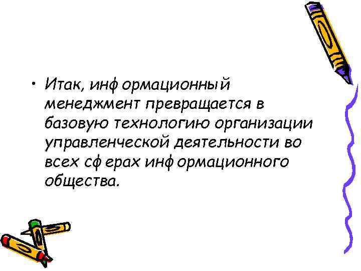  • Итак, информационный менеджмент превращается в базовую технологию организации управленческой деятельности во всех