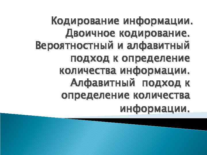  Кодирование информации. Двоичное кодирование. Вероятностный и алфавитный подход к определение количества информации. Алфавитный