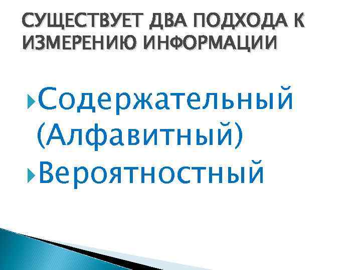 СУЩЕСТВУЕТ ДВА ПОДХОДА К ИЗМЕРЕНИЮ ИНФОРМАЦИИ Содержательный (Алфавитный) Вероятностный 