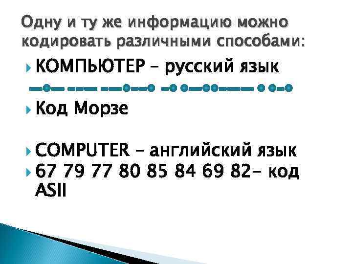 Одну и ту же информацию можно кодировать различными способами: КОМПЬЮТЕР – русский язык Код