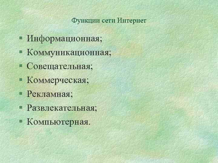 Функции сети Интернет § § § § Информационная; Коммуникационная; Совещательная; Коммерческая; Рекламная; Развлекательная; Компьютерная.