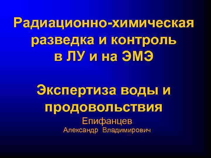 Радиационно-химическая разведка и контроль в ЛУ и на ЭМЭ Экспертиза воды и продовольствия Епифанцев