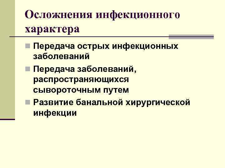 Осложнения инфекционного характера n Передача острых инфекционных заболеваний n Передача заболеваний, распространяющихся сывороточным путем