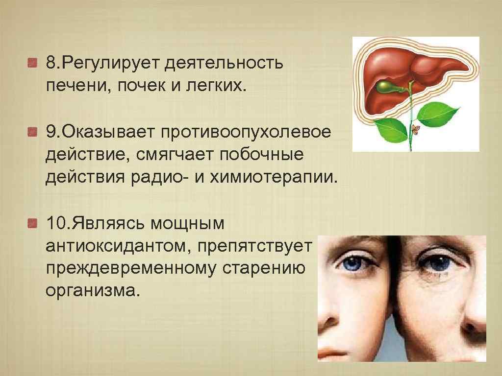 8. Регулирует деятельность печени, почек и легких. 9. Оказывает противоопухолевое действие, смягчает побочные действия