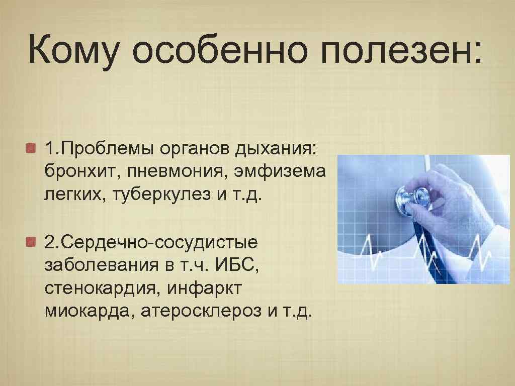 Кому особенно полезен: 1. Проблемы органов дыхания: бронхит, пневмония, эмфизема легких, туберкулез и т.
