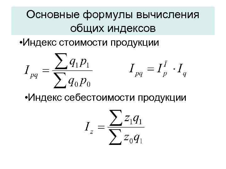 Основные формулы вычисления общих индексов • Индекс стоимости продукции • Индекс себестоимости продукции 