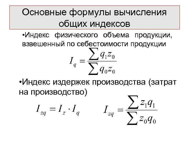 Основные формулы вычисления общих индексов • Индекс физического объема продукции, взвешенный по себестоимости продукции