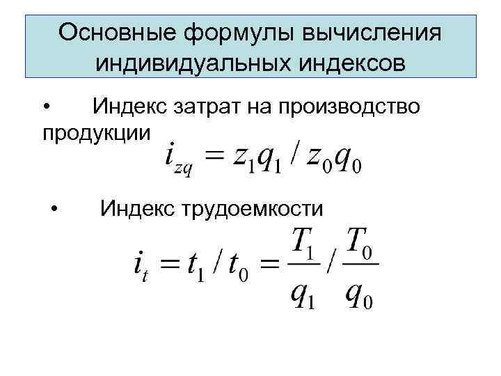 Основные формулы вычисления индивидуальных индексов • Индекс затрат на производство продукции • Индекс трудоемкости