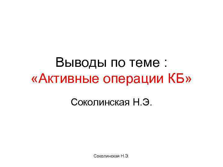 Выводы по теме : «Активные операции КБ» Соколинская Н. Э. 