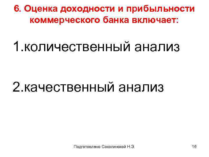 6. Оценка доходности и прибыльности коммерческого банка включает: 1. количественный анализ 2. качественный анализ