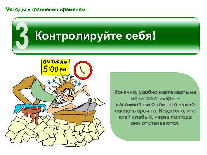 Методы управления временем Контролируйте себя! Конечно, удобно наклеивать на монитор стикеры – напоминалки о