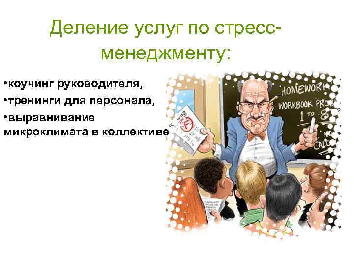 Деление услуг по стрессменеджменту: • коучинг руководителя, • тренинги для персонала, • выравнивание микроклимата