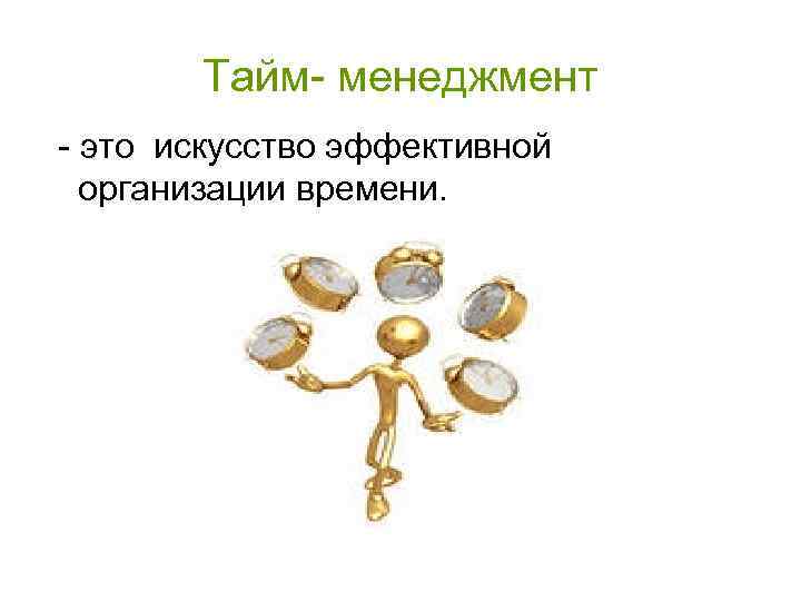 Тайм- менеджмент - это искусство эффективной организации времени. 