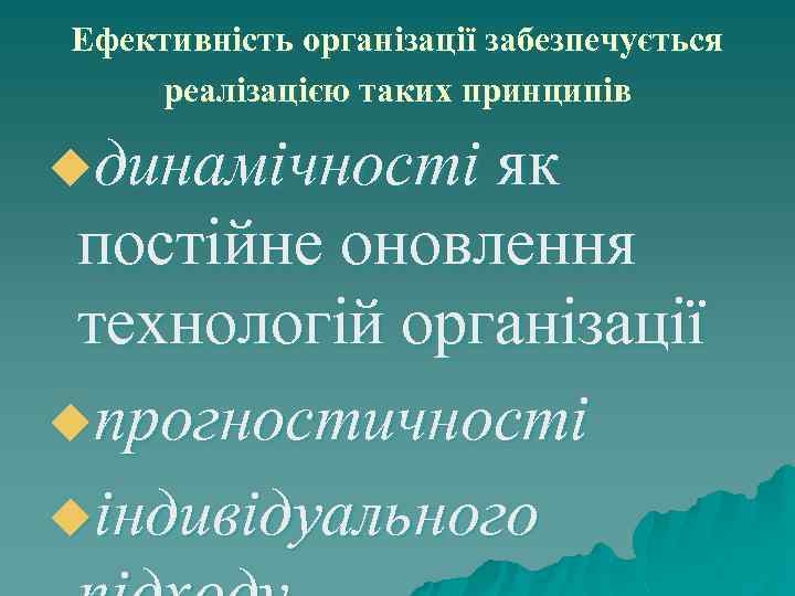 Ефективність організації забезпечується реалізацією таких принципів uдинамічності як постійне оновлення технологій організації uпрогностичності uіндивідуального
