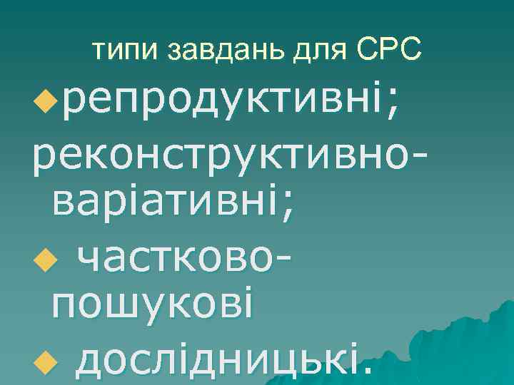 типи завдань для СРС uрепродуктивнi; реконструктивноварiативнi; u частковопошуковi u дослiдницькi. 