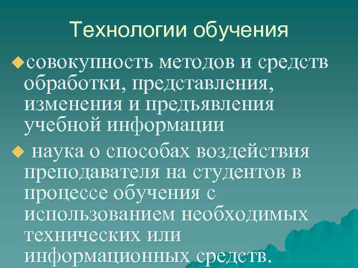 Технологии обучения uсовокупность методов и средств обработки, представления, изменения и предъявления учебной информации u