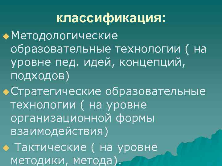 классификация: u Методологические образовательные технологии ( на уровне пед. идей, концепций, подходов) u Стратегические