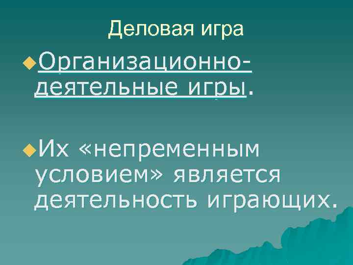 Деловая игра u. Организационно- деятельные игры. u. Их «непременным условием» является деятельность играющих. 