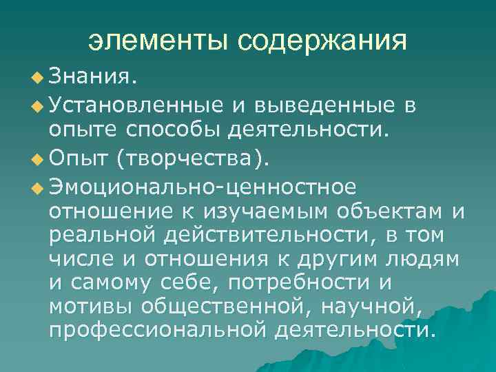 элементы содержания u Знания. u Установленные и выведенные в опыте способы деятельности. u Опыт