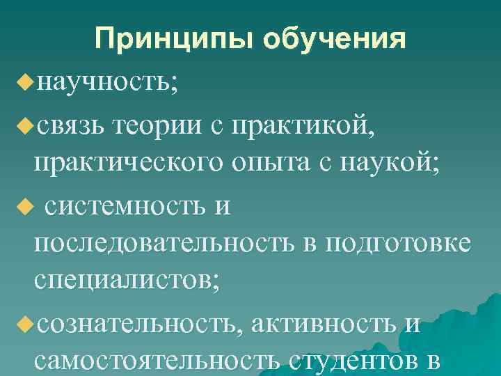 Принципы обучения uнаучность; uсвязь теории с практикой, практического опыта с наукой; u системность и