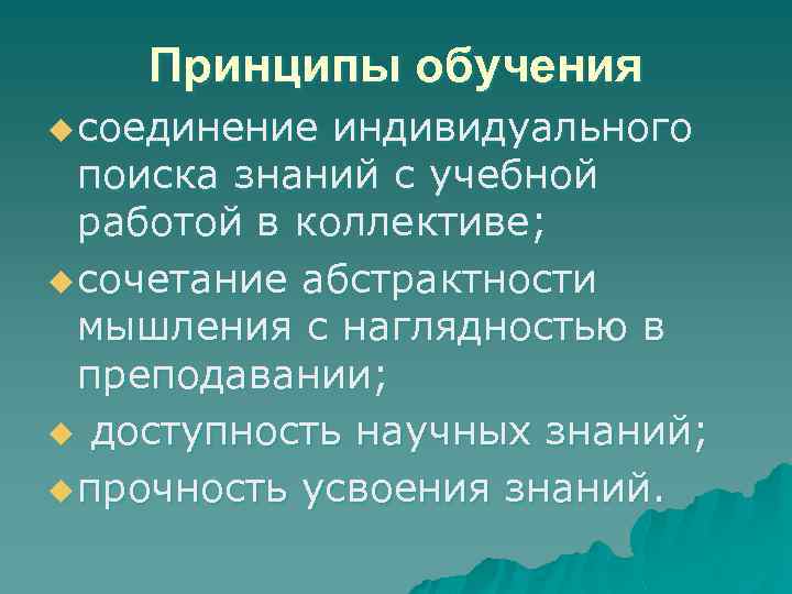 Принципы обучения u соединение индивидуального поиска знаний с учебной работой в коллективе; u сочетание