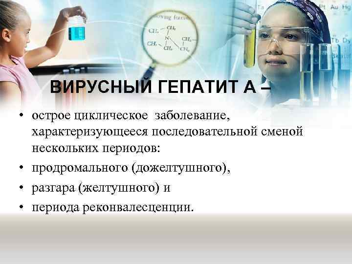 ВИРУСНЫЙ ГЕПАТИТ А – • острое циклическое заболевание, характеризующееся последовательной сменой нескольких периодов: •