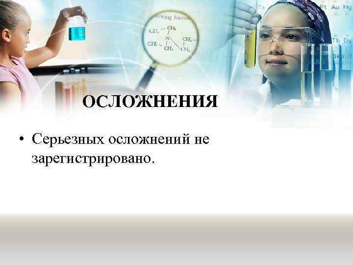 ОСЛОЖНЕНИЯ • Серьезных осложнений не зарегистрировано. 