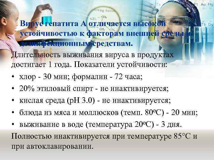 Вирус гепатита А отличается высокой устойчивостью к факторам внешней среды и дезинфекционным средствам. Длительность