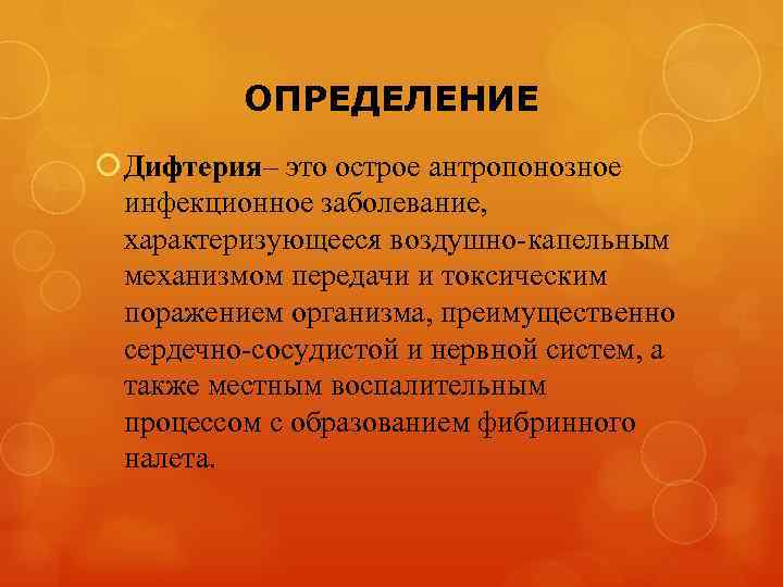 ОПРЕДЕЛЕНИЕ Дифтерия– это острое антропонозное инфекционное заболевание, характеризующееся воздушно-капельным механизмом передачи и токсическим поражением