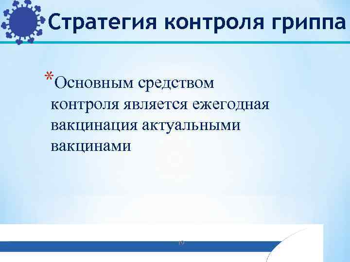 Стратегия контроля гриппа *Основным средством контроля является ежегодная вакцинация актуальными вакцинами 19 