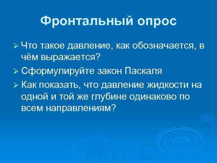 Фронтальный опрос Ø Что такое давление, как обозначается, в чём выражается? Ø Сформулируйте закон