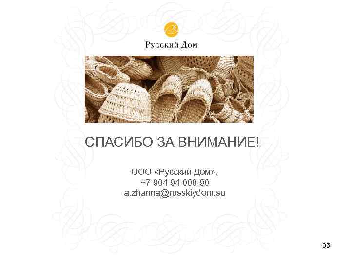 СПАСИБО ЗА ВНИМАНИЕ! ООО «Русский Дом» , +7 904 94 000 90 a. zhanna@russkiydom.