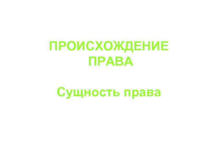 ПРОИСХОЖДЕНИЕ ПРАВА Сущность права 